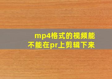 mp4格式的视频能不能在pr上剪辑下来