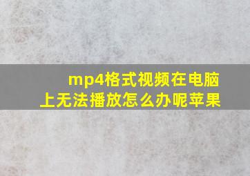 mp4格式视频在电脑上无法播放怎么办呢苹果