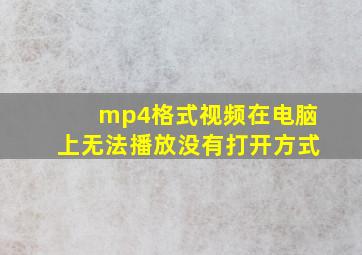 mp4格式视频在电脑上无法播放没有打开方式