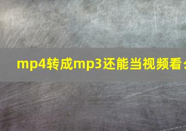 mp4转成mp3还能当视频看么