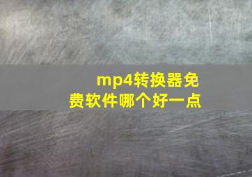 mp4转换器免费软件哪个好一点