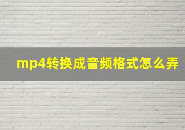 mp4转换成音频格式怎么弄