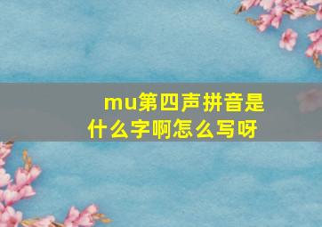 mu第四声拼音是什么字啊怎么写呀