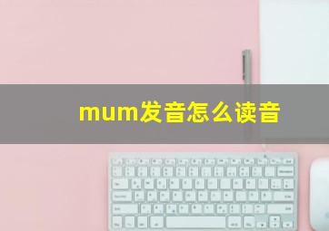 mum发音怎么读音