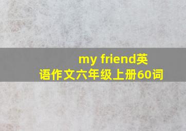 my friend英语作文六年级上册60词