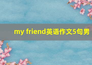 my friend英语作文5句男