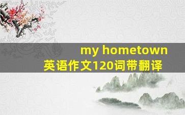 my hometown英语作文120词带翻译