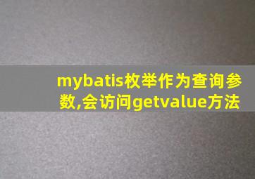 mybatis枚举作为查询参数,会访问getvalue方法