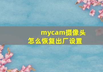 mycam摄像头怎么恢复出厂设置