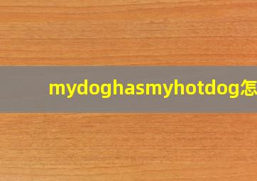 mydoghasmyhotdog怎么读