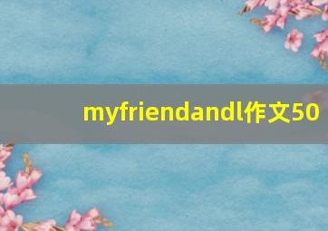 myfriendandl作文50