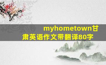 myhometown甘肃英语作文带翻译80字