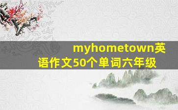 myhometown英语作文50个单词六年级