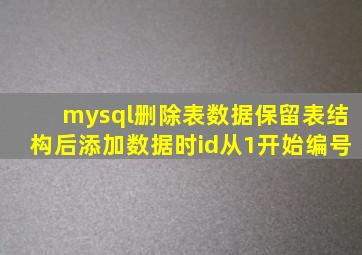 mysql删除表数据保留表结构后添加数据时id从1开始编号