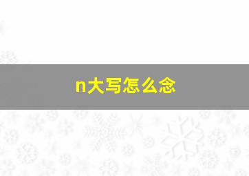 n大写怎么念