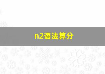 n2语法算分