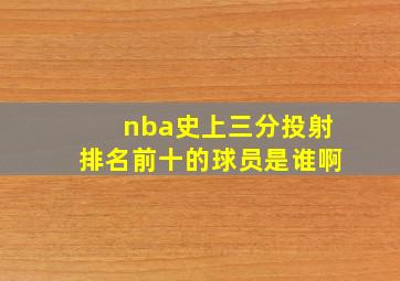 nba史上三分投射排名前十的球员是谁啊