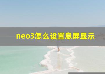 neo3怎么设置息屏显示