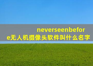 neverseenbefore无人机摄像头软件叫什么名字