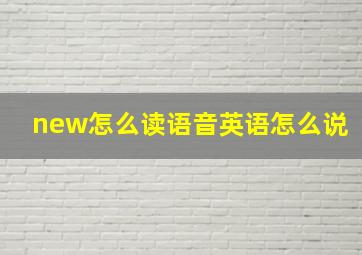 new怎么读语音英语怎么说