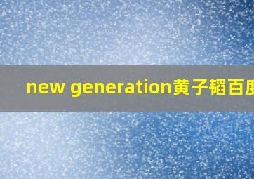 new generation黄子韬百度云