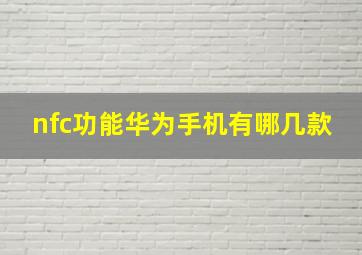 nfc功能华为手机有哪几款