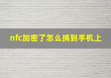 nfc加密了怎么搞到手机上