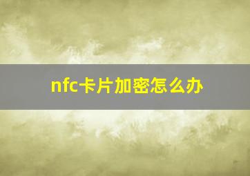 nfc卡片加密怎么办