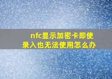 nfc显示加密卡即使录入也无法使用怎么办