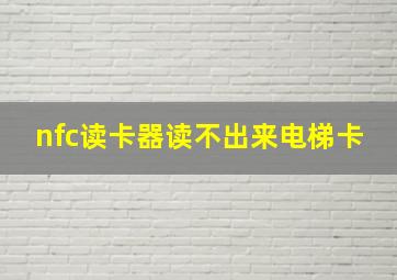 nfc读卡器读不出来电梯卡