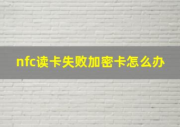 nfc读卡失败加密卡怎么办