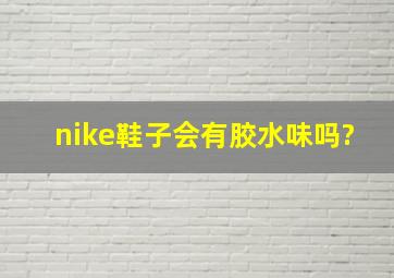 nike鞋子会有胶水味吗?