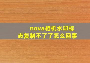 nova相机水印标志复制不了了怎么回事