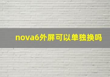 nova6外屏可以单独换吗