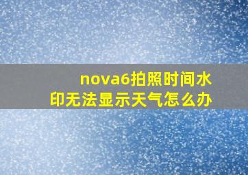 nova6拍照时间水印无法显示天气怎么办