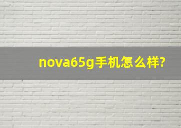 nova65g手机怎么样?