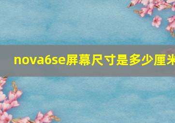 nova6se屏幕尺寸是多少厘米