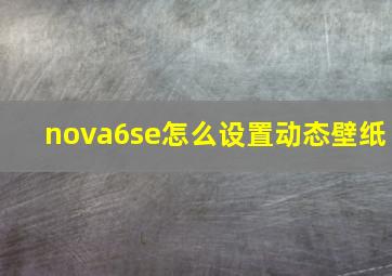 nova6se怎么设置动态壁纸