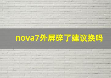 nova7外屏碎了建议换吗