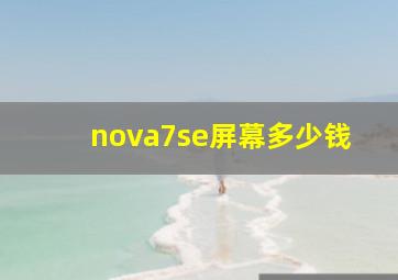 nova7se屏幕多少钱