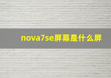 nova7se屏幕是什么屏