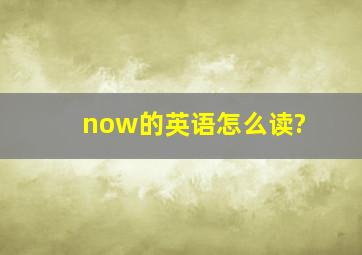 now的英语怎么读?