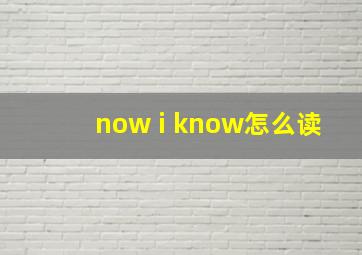 now i know怎么读