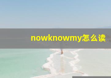 nowknowmy怎么读