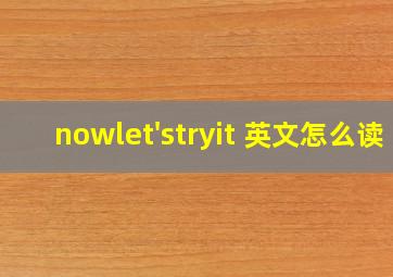 nowlet'stryit 英文怎么读