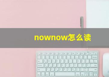 nownow怎么读