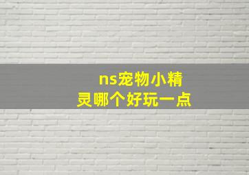 ns宠物小精灵哪个好玩一点