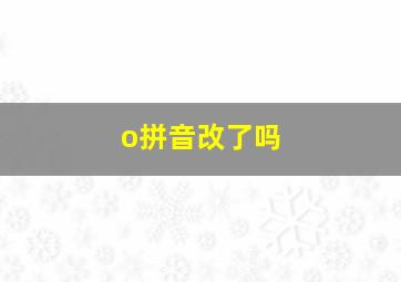 o拼音改了吗