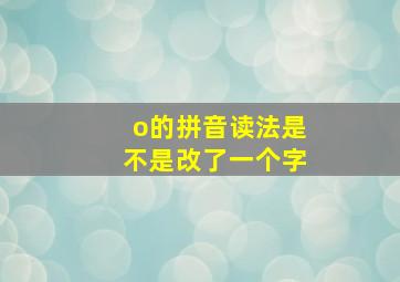 o的拼音读法是不是改了一个字