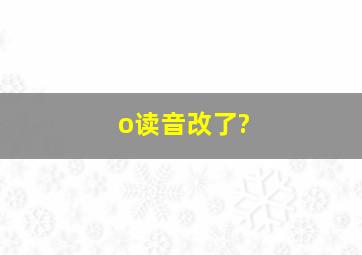 o读音改了?